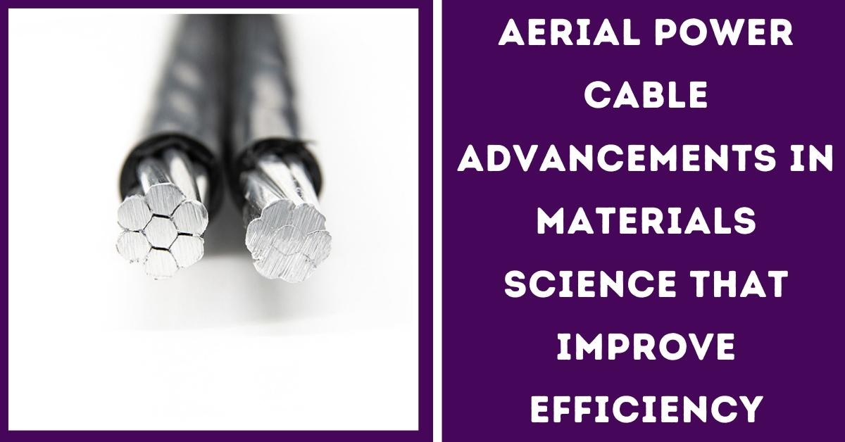 Aerial Power Cable Advancements in Material Science That Improve Efficiency