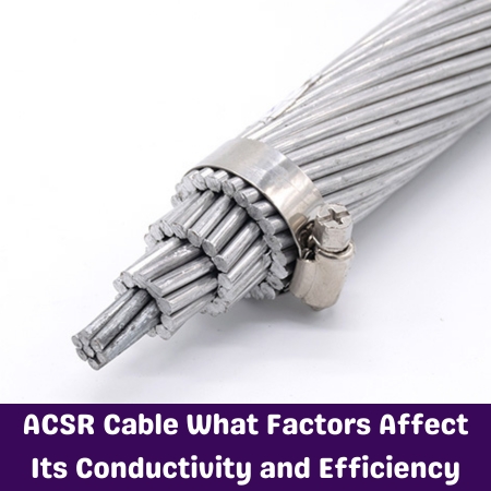 ACSR Cable What Factors Affect Its Conductivity and Efficiency