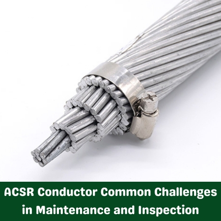 ACSR Conductor Common Challenges in Maintenance and Inspection